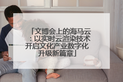 文博会上的海马云：以实时云渲染技术开启文化产业数字化升级新篇章